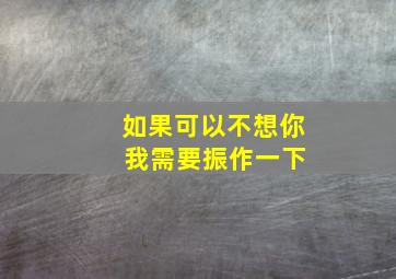 如果可以不想你 我需要振作一下